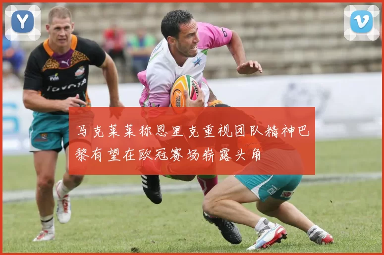 马克莱莱称恩里克重视团队精神巴黎有望在欧冠赛场崭露头角