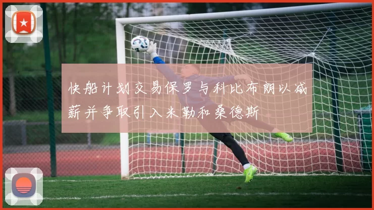 快船计划交易保罗与科比布朗以减薪并争取引入米勒和桑德斯