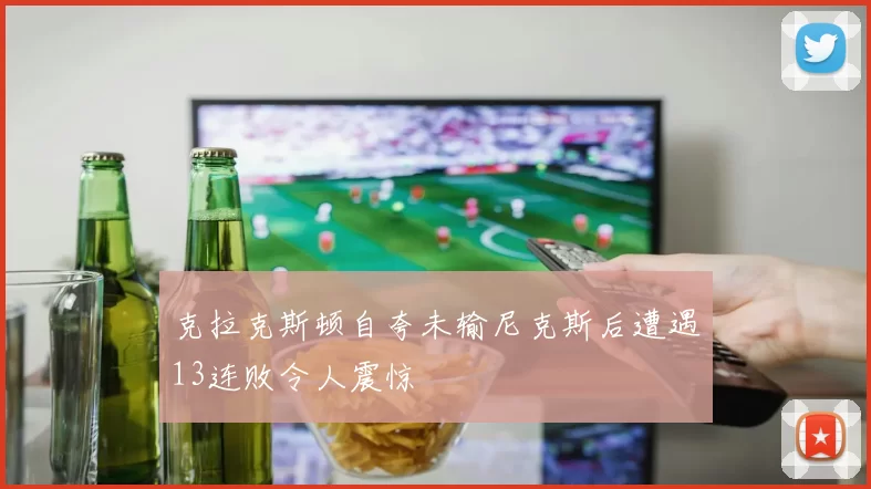 克拉克斯顿自夸未输尼克斯后遭遇13连败令人震惊