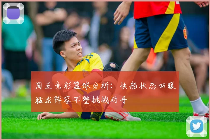 周五竞彩篮球分析：快船状态回暖猛龙阵容不整挑战对手