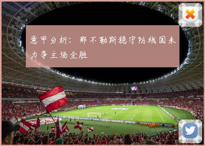意甲分析：那不勒斯稳守防线国米力争主场全胜