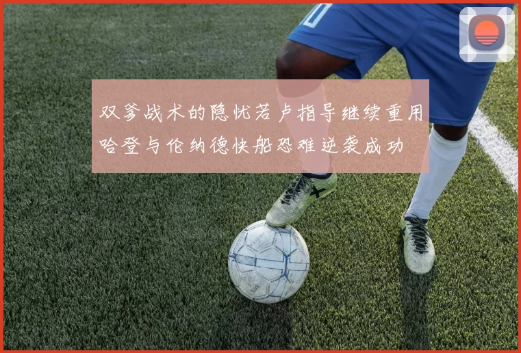 双爹战术的隐忧若卢指导继续重用哈登与伦纳德快船恐难逆袭成功