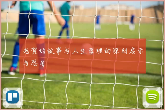老贺的故事与人生哲理的深刻启示与思考