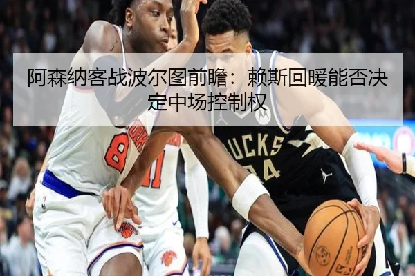 阿森纳客战波尔图前瞻:赖斯回暖能否决定中场控制权